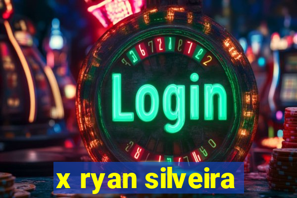 x ryan silveira